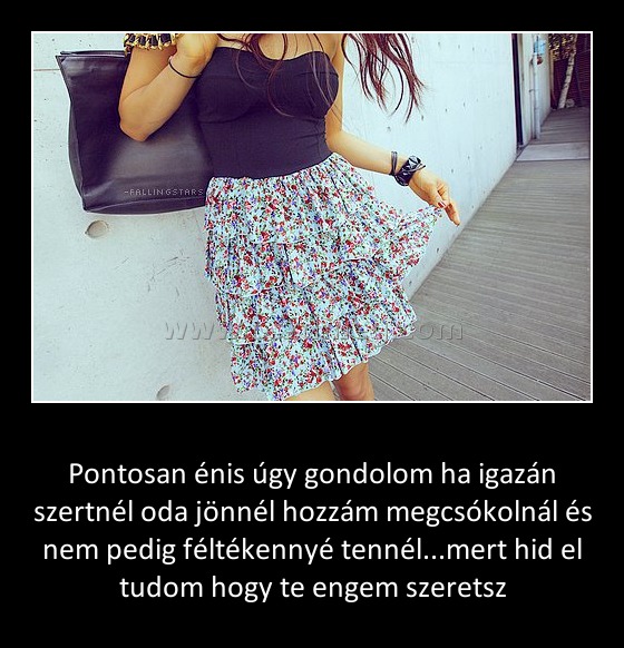 Pontosan énis úgy gondolom ha igazán szertnél oda jönnél hozzám megcsókolnál és nem pedig féltékennyé tennél
 
