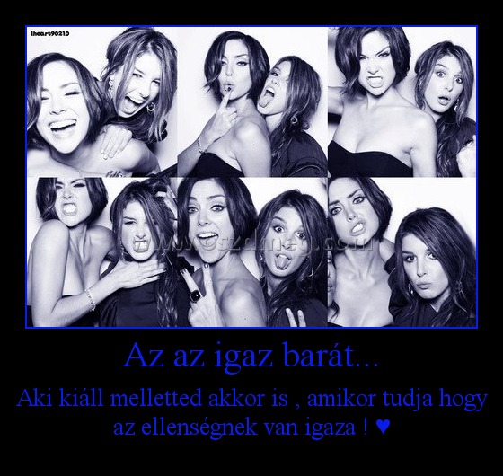 Az az igaz barát...
 
Aki kiáll melletted akkor is , amikor tudja hogy az ellenségnek van igaza ! ♥