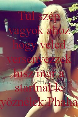 Túl szép vagyok ahoz
 
Túl szép vagyok ahoz hogy veled versenyezzek hisz már a startnál le győznélek:Phahaa