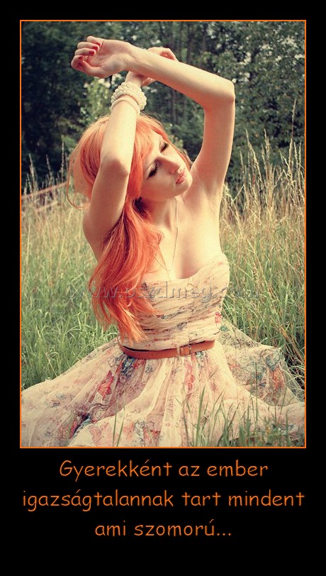 Gyerekként az ember igazságtalannak tart mindent ami szomorú...
 
