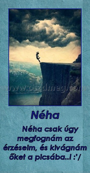 Néha Néha
Néha csak úgy megfognám az érzéseim, és kivágnám őket a picsába..! :'/