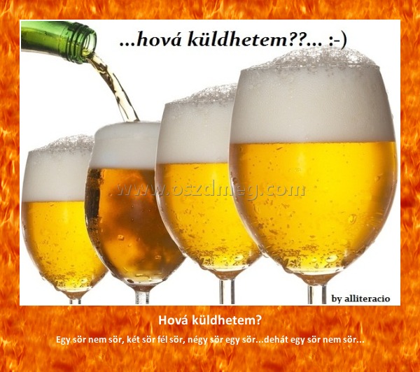 Hová küldhetem?
 
Egy sör nem sör, két sör fél sör, négy sör egy sör...dehát egy sör nem sör...