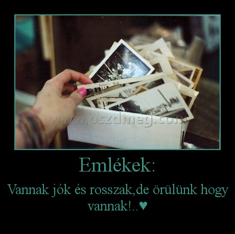 Emlékek: Emlékek:
Vannak jók és rosszak,de örülünk hogy vannak!..♥