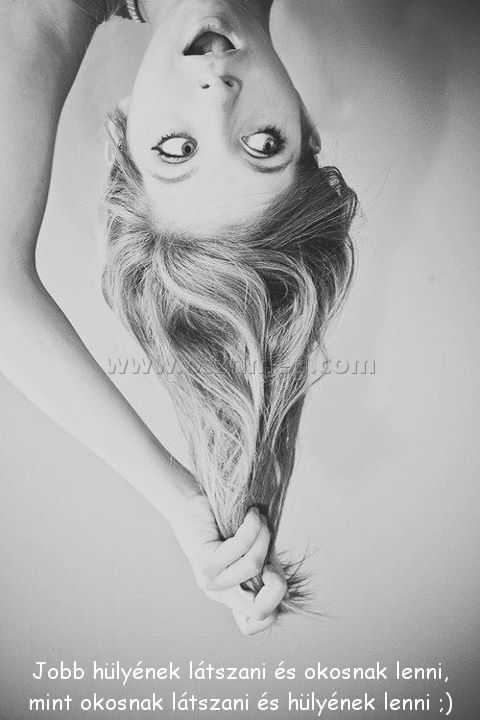 Jobb hülyének látszani és
 
Jobb hülyének látszani és okosnak lenni, mint okosnak látszani és hülyének lenni ;)