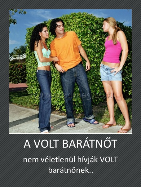 A VOLT BARÁTNŐT
 
nem véletlenül hívják VOLT barátnőnek..