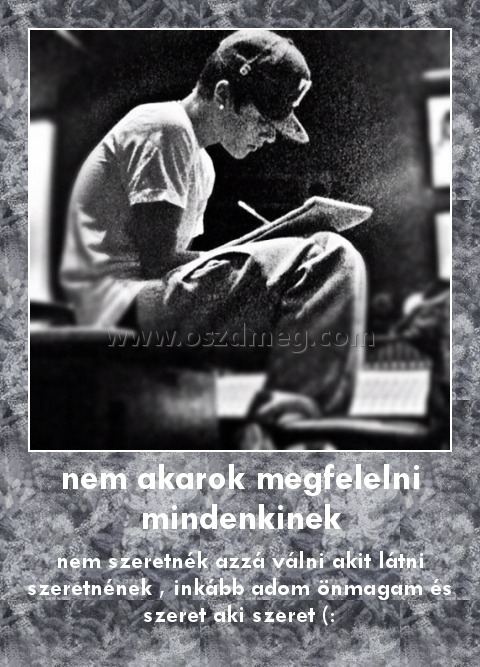 nem akarok megfelelni mindenkinek
 
nem szeretnék azzá válni akit látni szeretnének , inkább adom önmagam és szeret aki szeret (: