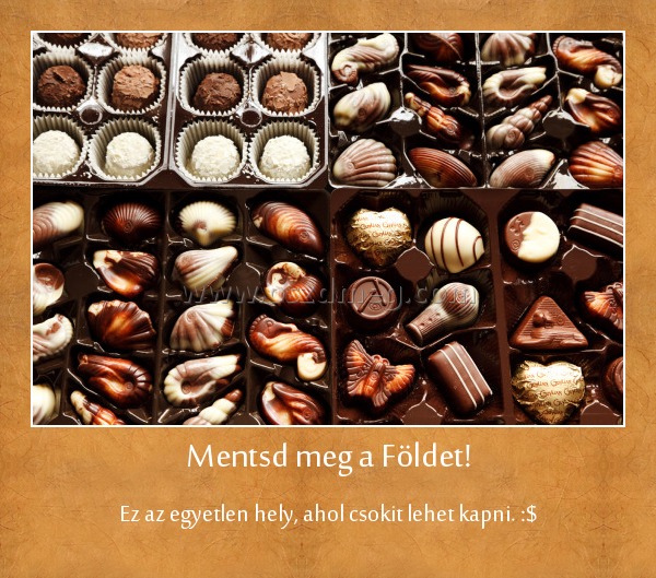 Mentsd meg a Földet!
 
Ez az egyetlen hely, ahol csokit lehet kapni. :$