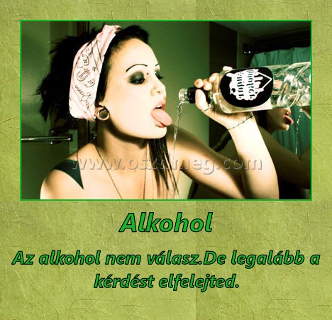 Alkohol
 
Az alkohol nem válasz.De legalább a kérdést elfelejted.