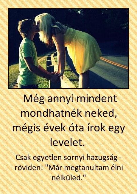  Még annyi mindent mondhatnék neked, mégis évek óta írok egy levelet. 
 
Csak egyetlen sornyi hazugság - röviden: 