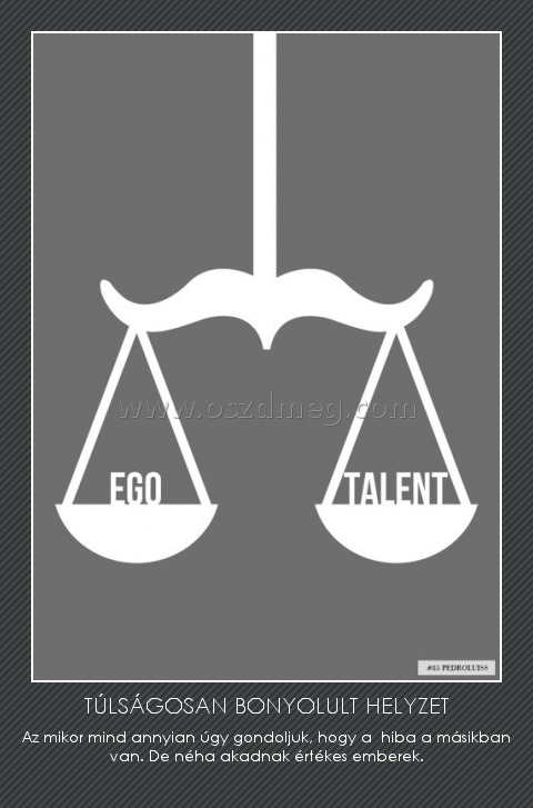 TÚLSÁGOSAN BONYOLULT HELYZET
 
Az mikor mind annyian úgy gondoljuk, hogy a  hiba a másikban van. De néha akadnak értékes emberek.