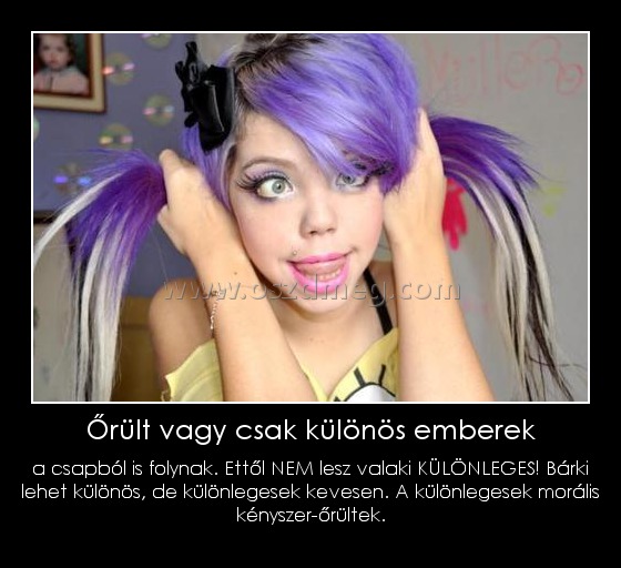 Őrült vagy csak különös emberek
 
a csapból is folynak. Ettől NEM lesz valaki KÜLÖNLEGES! Bárki lehet különös, de különlegesek kevesen. A különlegesek morális kényszer-őrültek.