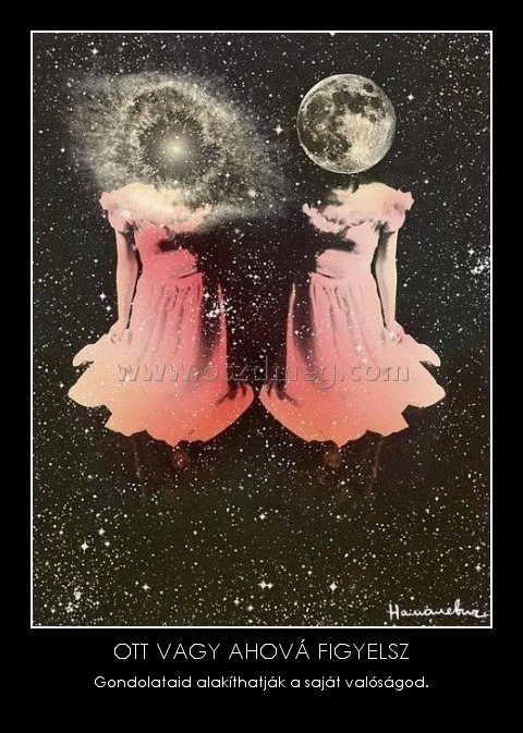 OTT VAGY AHOVÁ FIGYELSZ OTT VAGY AHOVÁ FIGYELSZ
Gondolataid alakíthatják a saját valóságod.