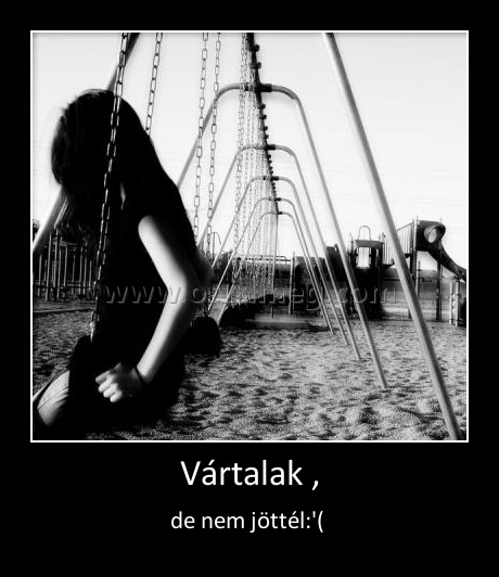 Vártalak ,
 
de nem jöttél:'( 
