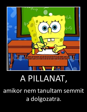A PILLANAT,
 
amikor nem tanultam semmit a dolgozatra.