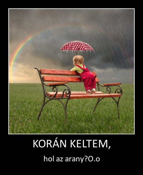 KORÁN KELTEM,
 
hol az arany?O.o