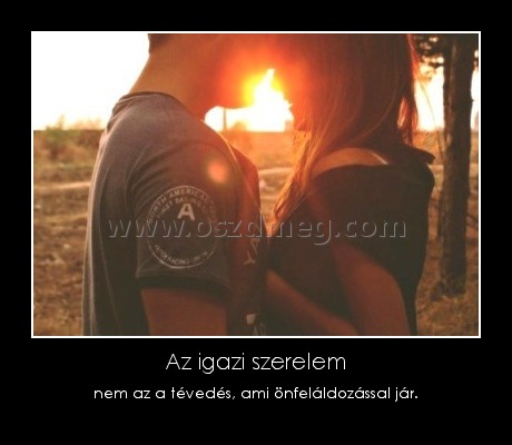 Az igazi szerelem
 
nem az a tévedés, ami önfeláldozással jár.