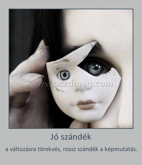 Jó szándék
 
a változásra törekvés, rossz szándék a képmutatás.