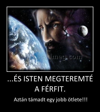 ...ÉS ISTEN MEGTEREMTÉ A FÉRFIT.
 
 Aztán támadt egy jobb ötlete!!!