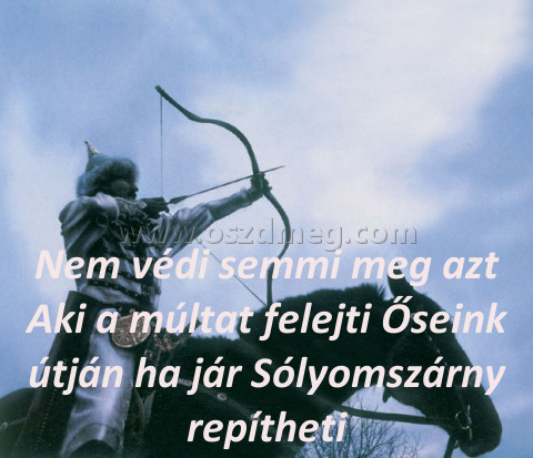 Nem védi semmi meg
 
Nem védi semmi meg azt Aki a múltat felejti Őseink útján ha jár Sólyomszárny repítheti