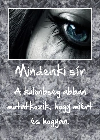 Mindenki sír
 
A különbség abban mutatkozik, hogy miért és hogyan.