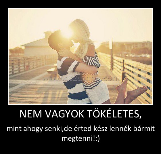 NEM VAGYOK TÖKÉLETES,
 
mint ahogy senki,de érted kész lennék bármit megtenni!:)