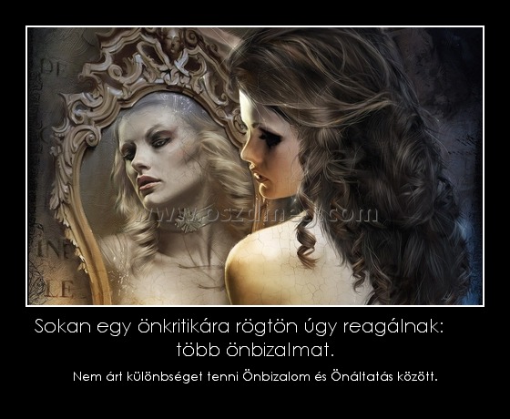 Sokan egy önkritikára rögtön úgy reagálnak:       több önbizalmat.
 
Nem árt különbséget tenni Önbizalom és Önáltatás között.