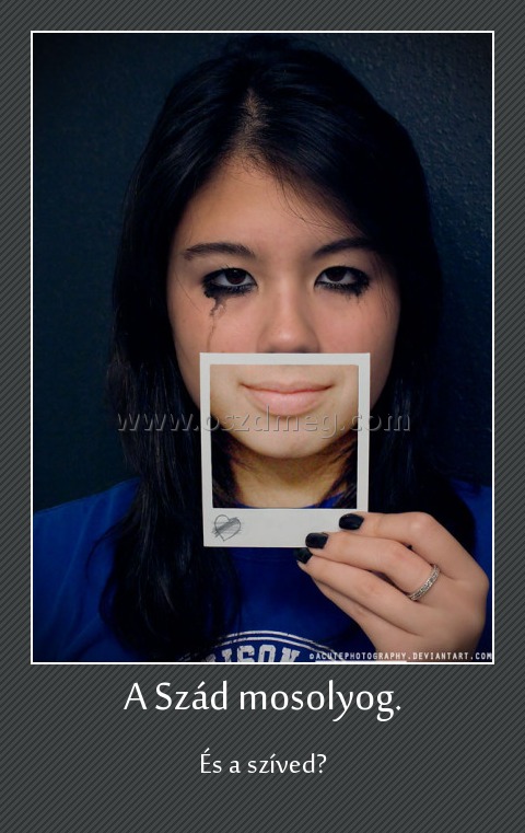 A Szád mosolyog.
 
És a szíved?