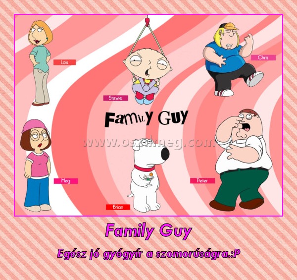 Family Guy
 
Egész jó gyógyír a szomorúságra.:P